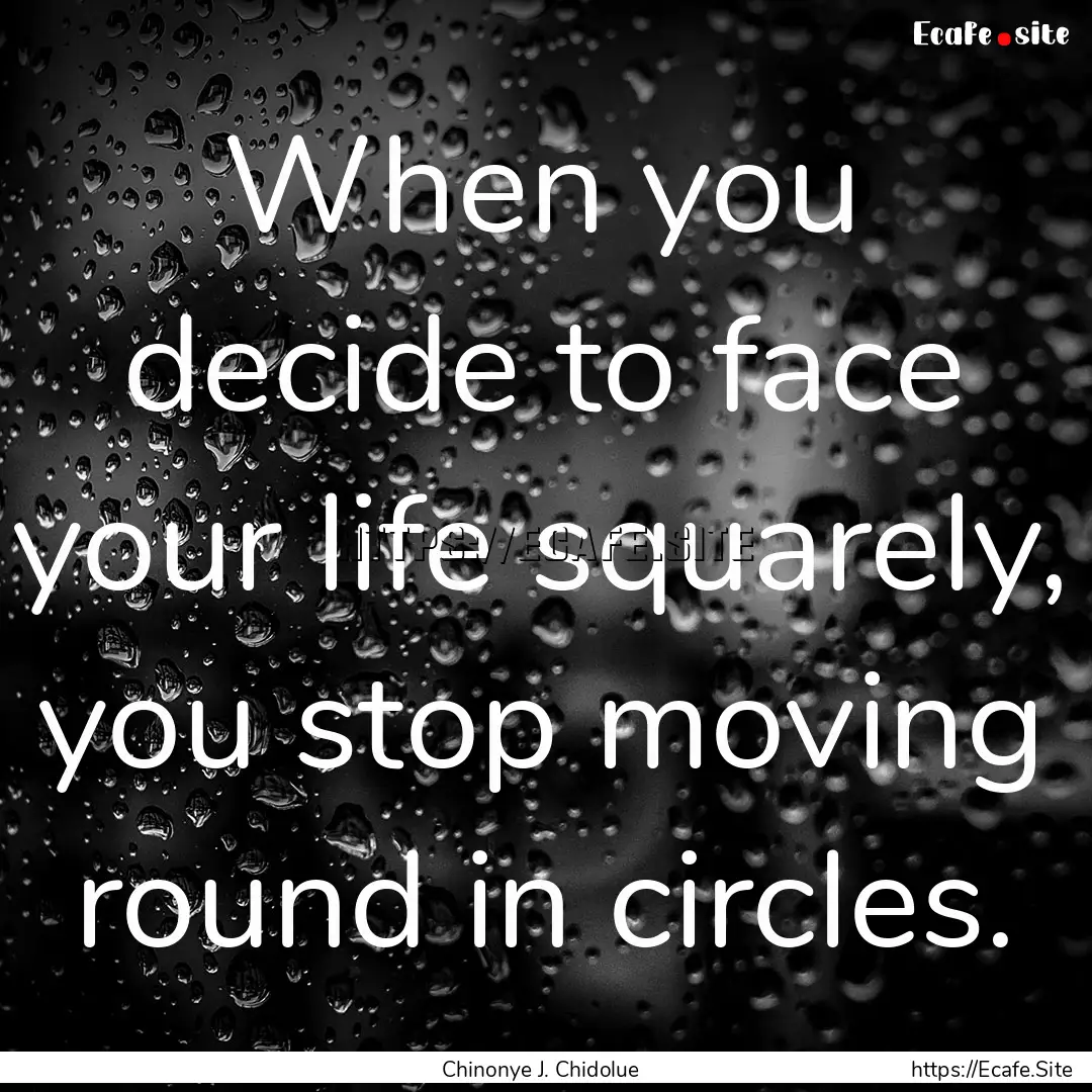 When you decide to face your life squarely,.... : Quote by Chinonye J. Chidolue