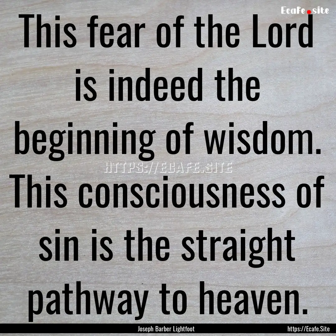 This fear of the Lord is indeed the beginning.... : Quote by Joseph Barber Lightfoot