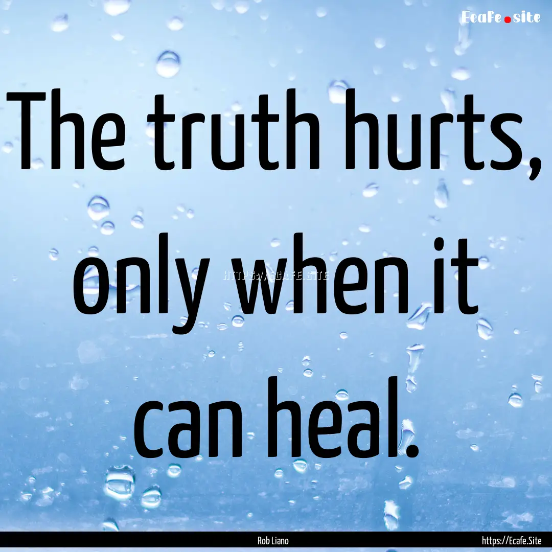 The truth hurts, only when it can heal. : Quote by Rob Liano