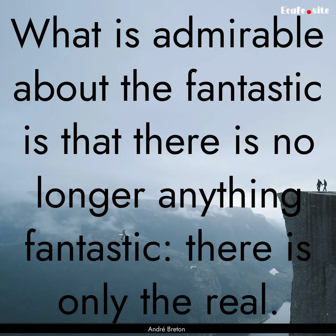 What is admirable about the fantastic is.... : Quote by André Breton