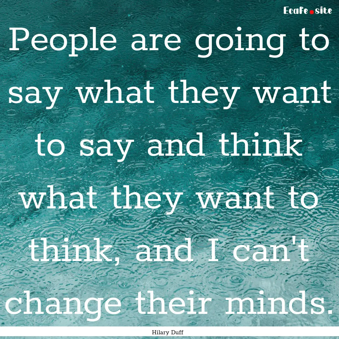 People are going to say what they want to.... : Quote by Hilary Duff