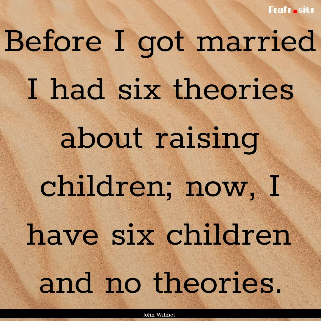 Before I got married I had six theories about.... : Quote by John Wilmot