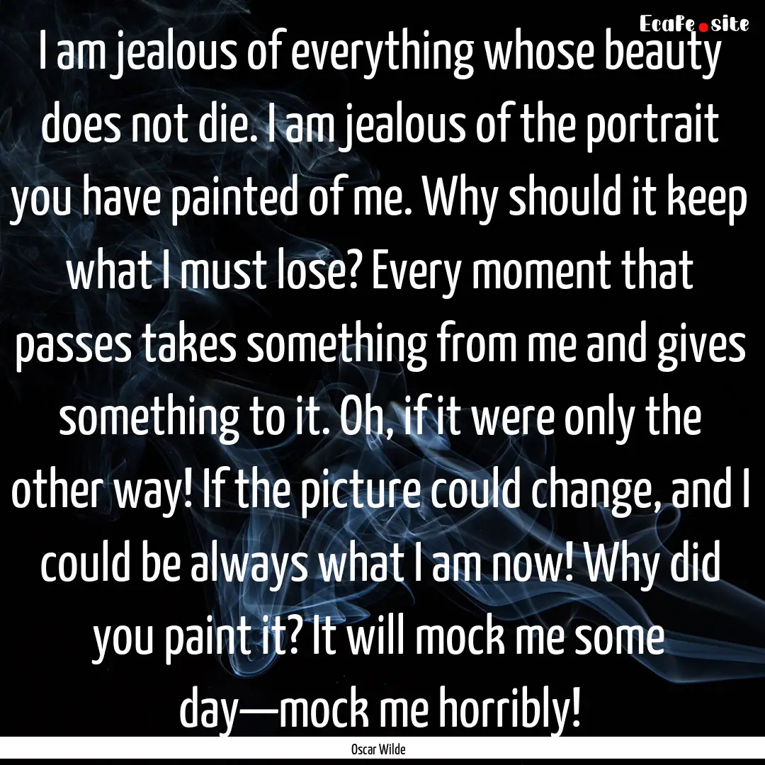 I am jealous of everything whose beauty does.... : Quote by Oscar Wilde