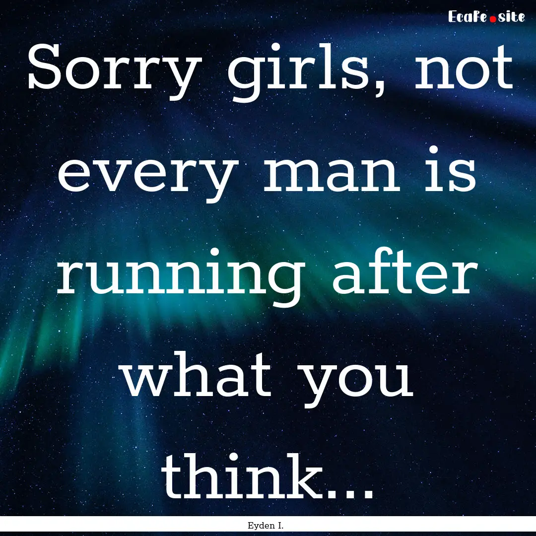 Sorry girls, not every man is running after.... : Quote by Eyden I.