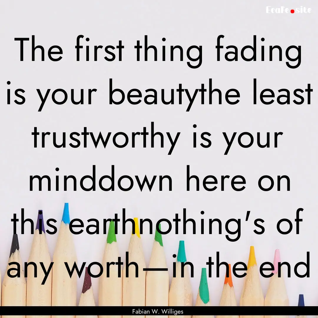 The first thing fading is your beautythe.... : Quote by Fabian W. Williges