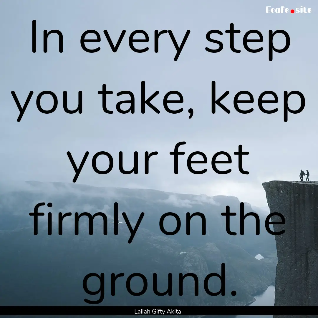 In every step you take, keep your feet firmly.... : Quote by Lailah Gifty Akita