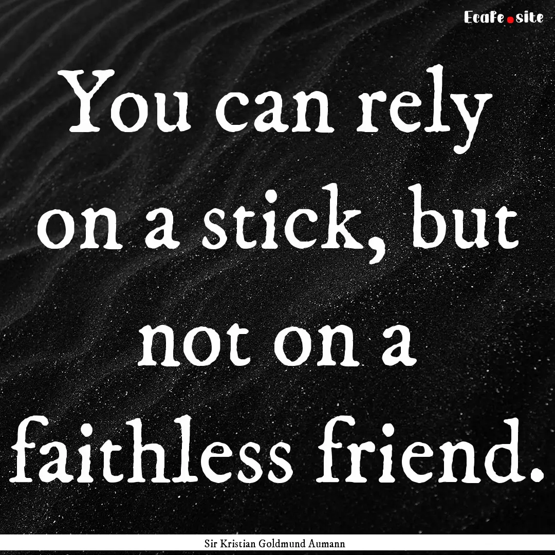 You can rely on a stick, but not on a faithless.... : Quote by Sir Kristian Goldmund Aumann