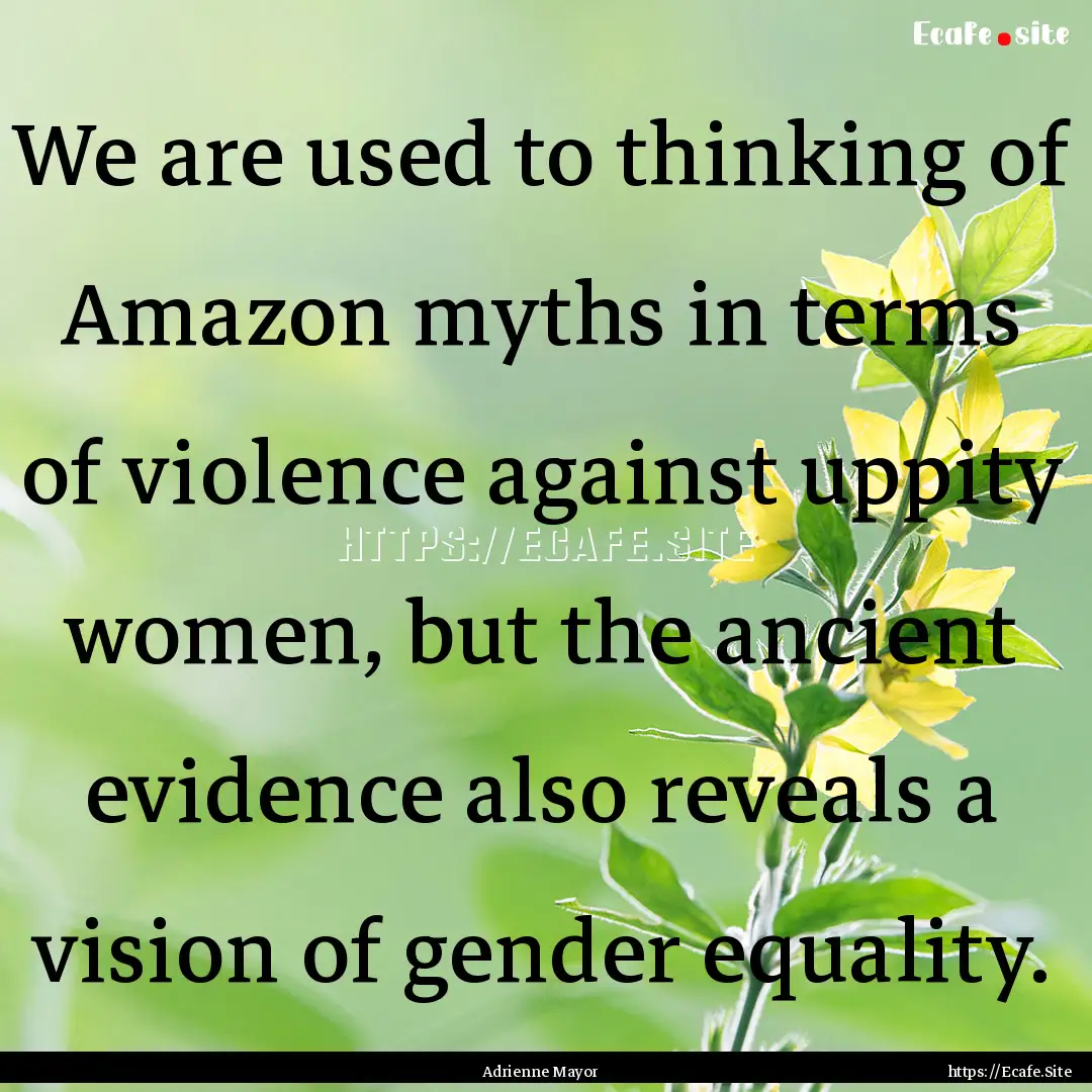 We are used to thinking of Amazon myths in.... : Quote by Adrienne Mayor