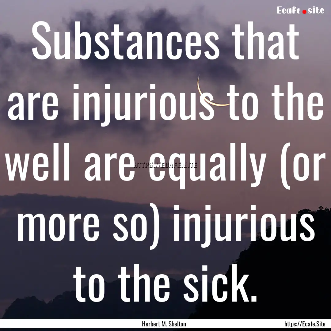 Substances that are injurious to the well.... : Quote by Herbert M. Shelton