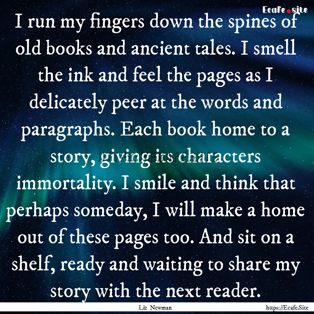 I run my fingers down the spines of old books.... : Quote by Liz Newman