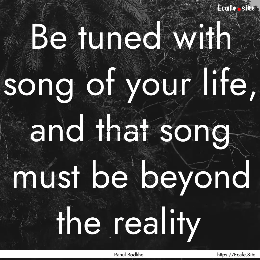 Be tuned with song of your life, and that.... : Quote by Rahul Bodkhe