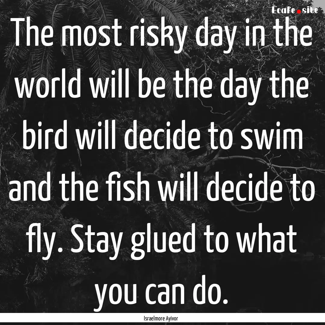 The most risky day in the world will be the.... : Quote by Israelmore Ayivor