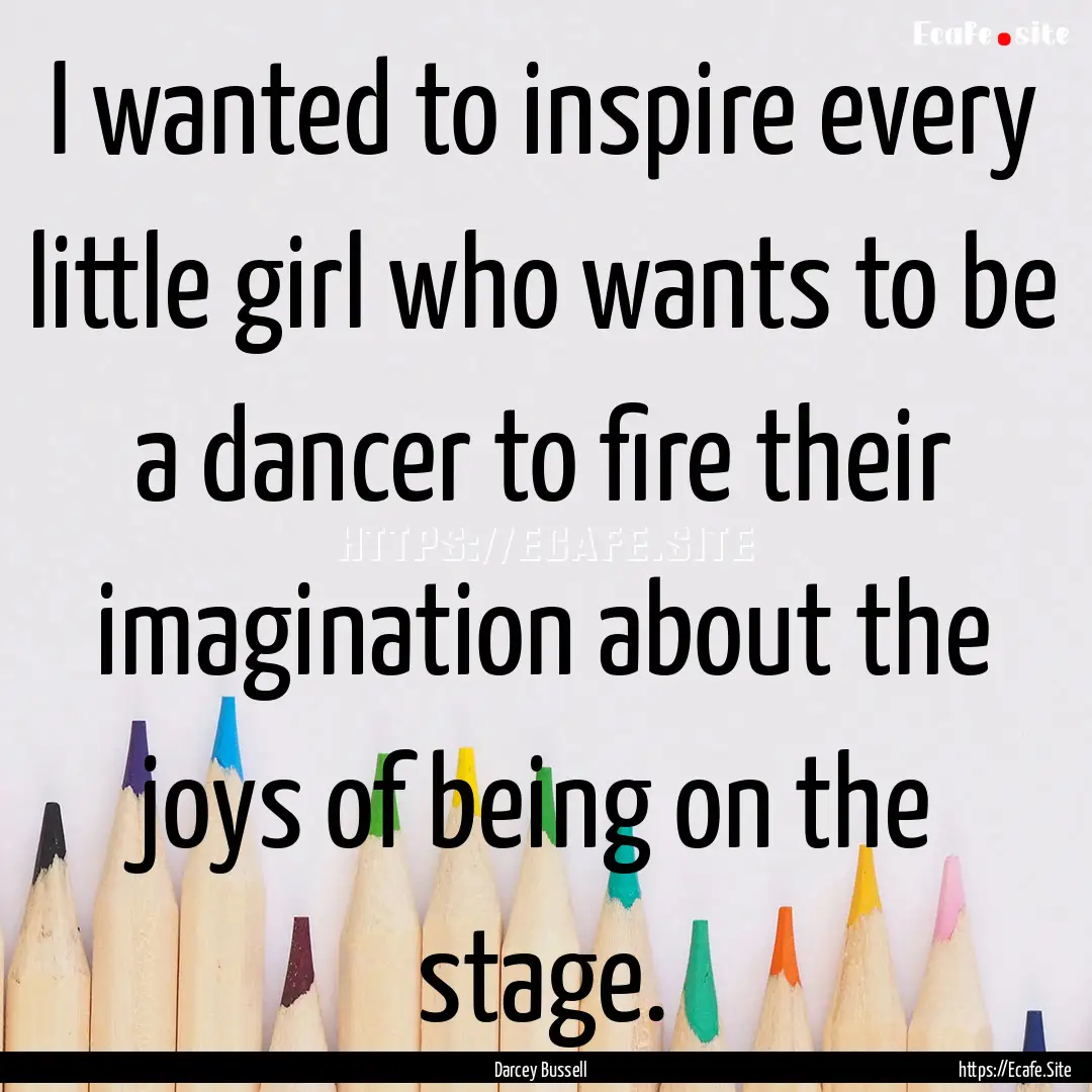 I wanted to inspire every little girl who.... : Quote by Darcey Bussell