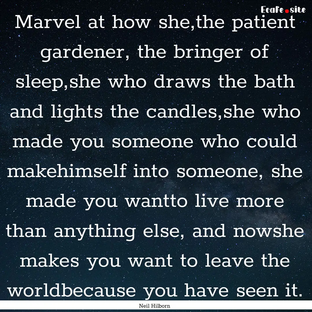 Marvel at how she,the patient gardener, the.... : Quote by Neil Hilborn