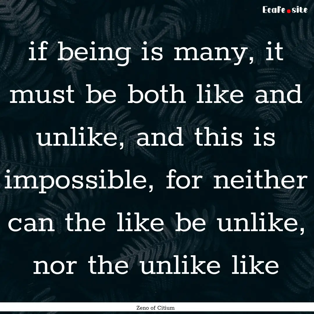 if being is many, it must be both like and.... : Quote by Zeno of Citium