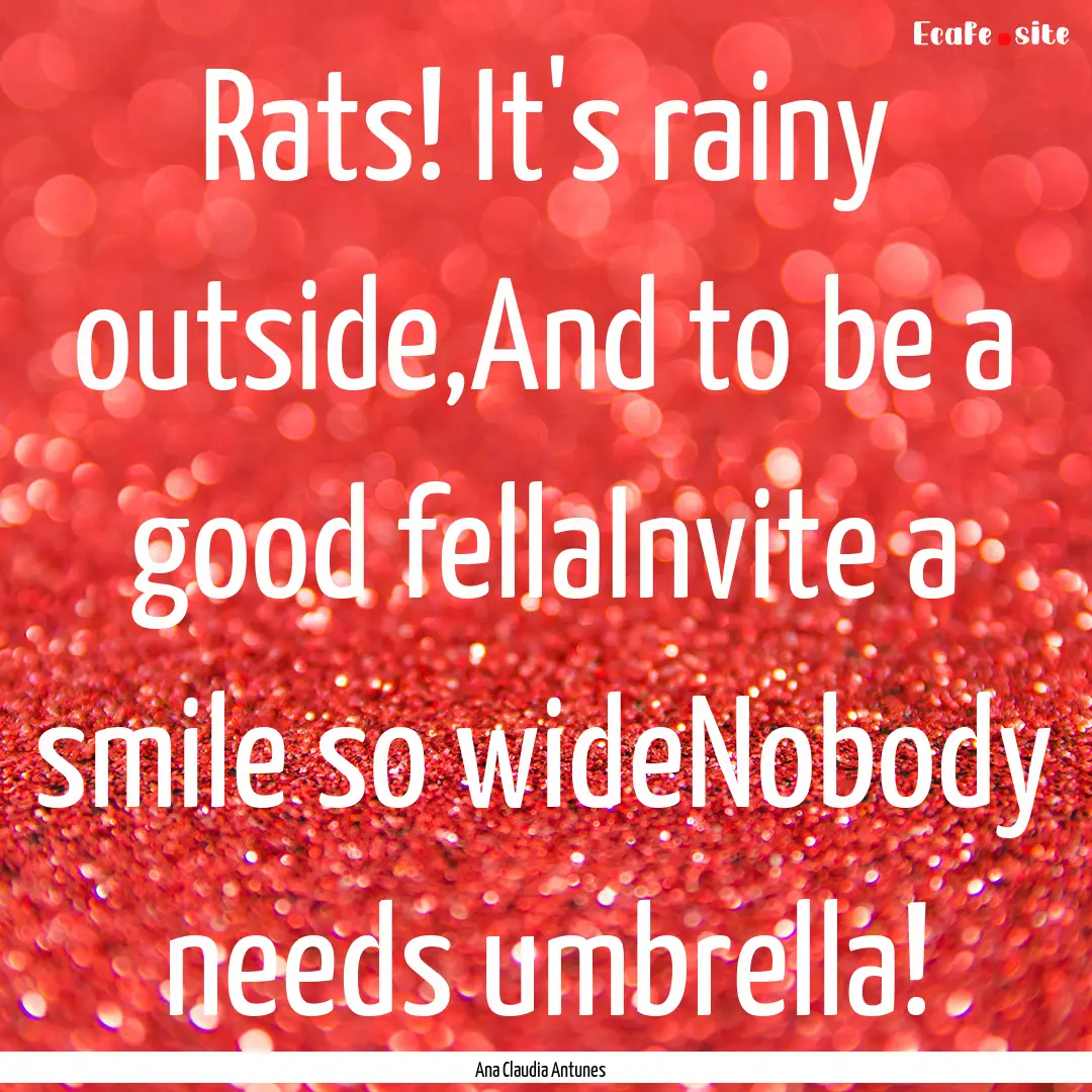 Rats! It's rainy outside,And to be a good.... : Quote by Ana Claudia Antunes