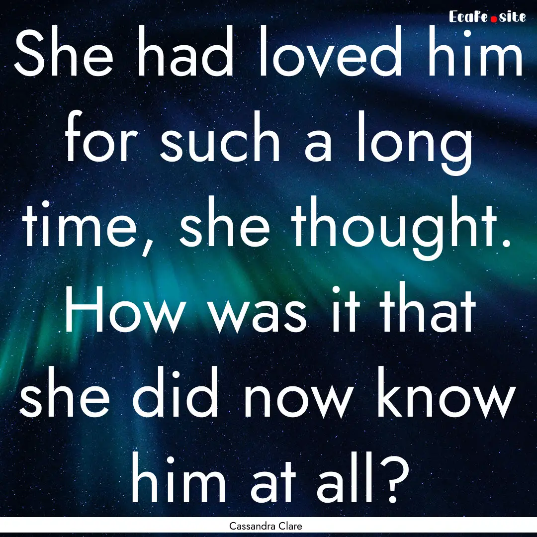 She had loved him for such a long time, she.... : Quote by Cassandra Clare