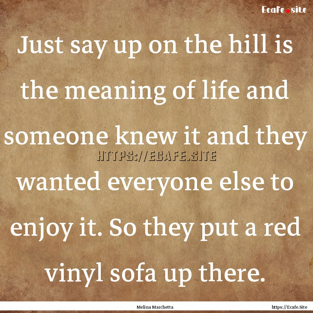 Just say up on the hill is the meaning of.... : Quote by Melina Marchetta