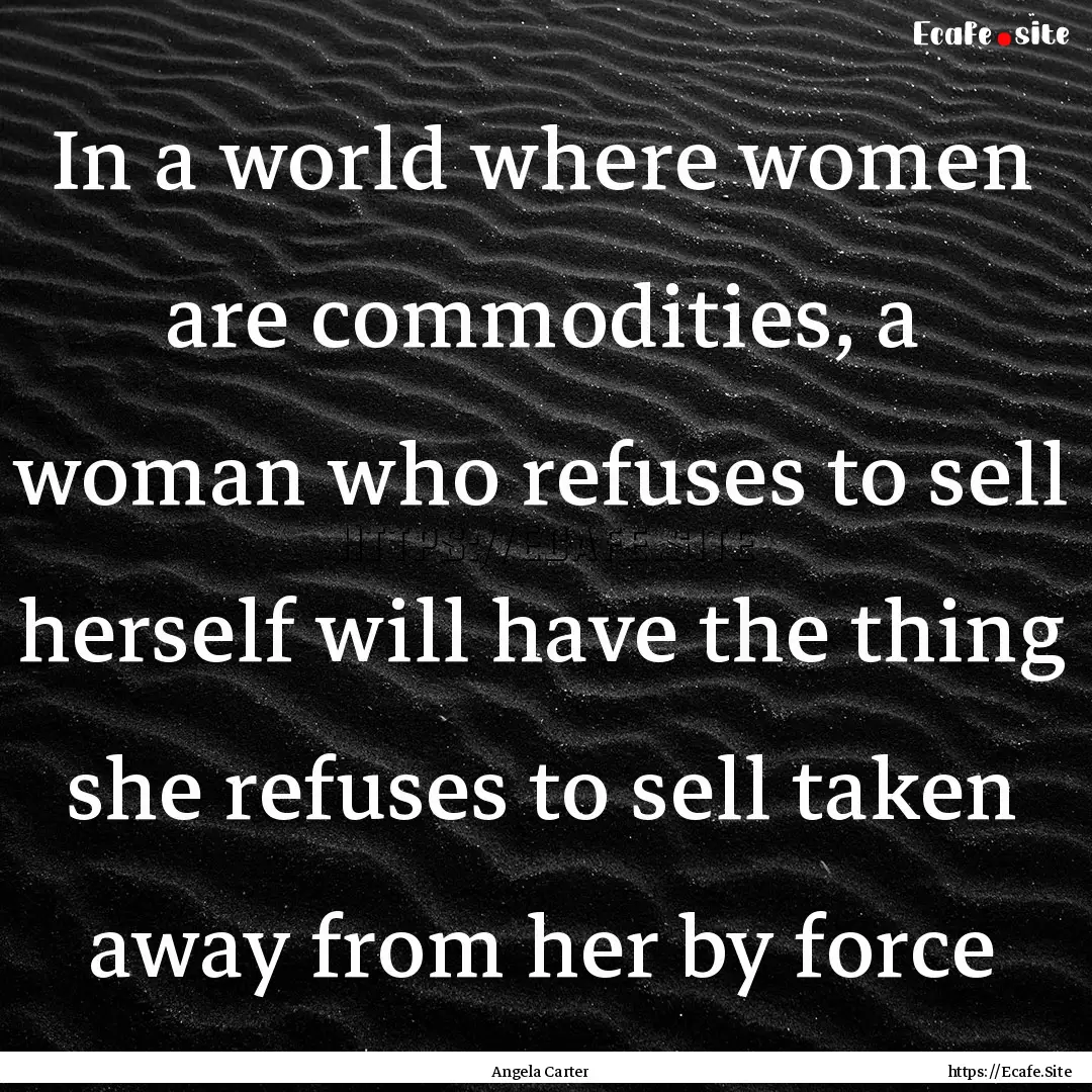 In a world where women are commodities, a.... : Quote by Angela Carter