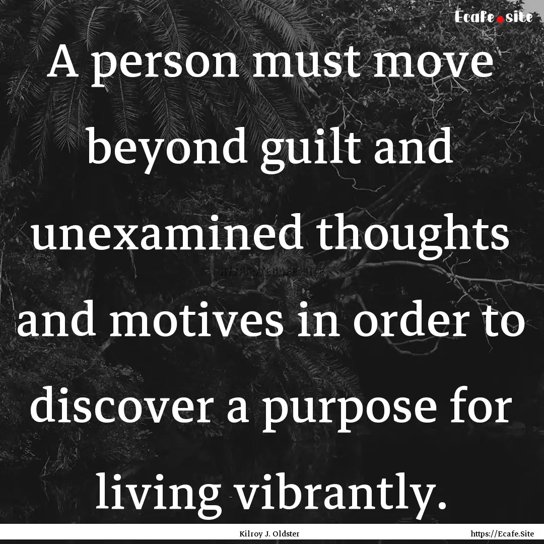 A person must move beyond guilt and unexamined.... : Quote by Kilroy J. Oldster