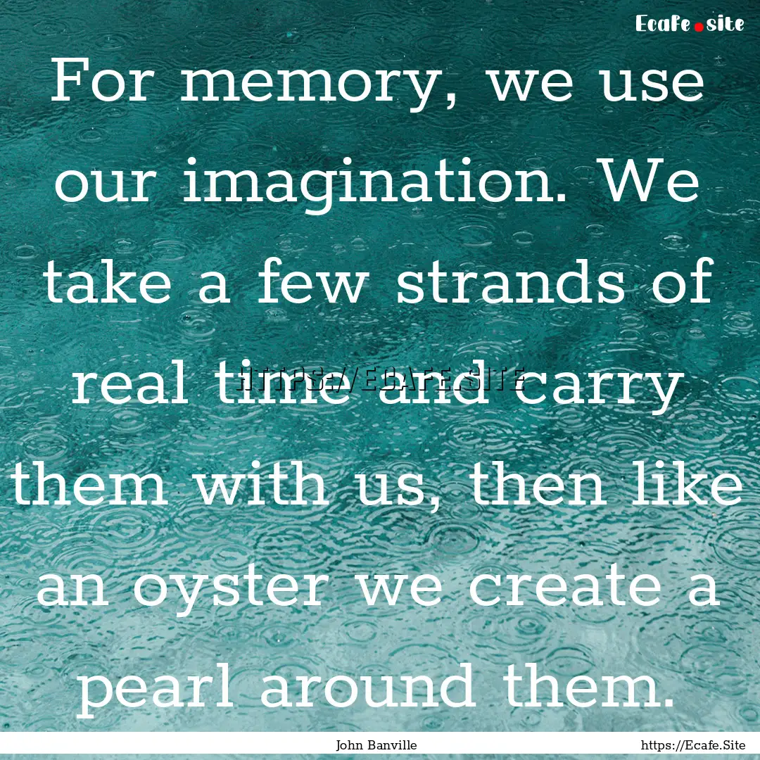 For memory, we use our imagination. We take.... : Quote by John Banville