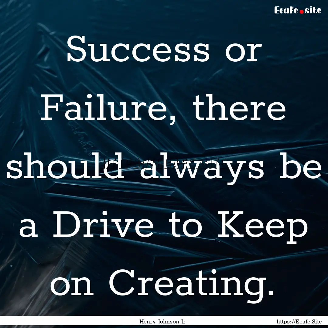 Success or Failure, there should always be.... : Quote by Henry Johnson Jr