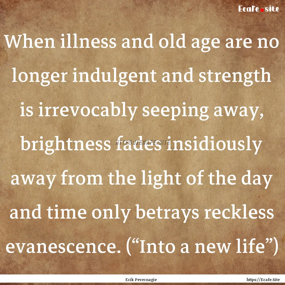 When illness and old age are no longer indulgent.... : Quote by Erik Pevernagie