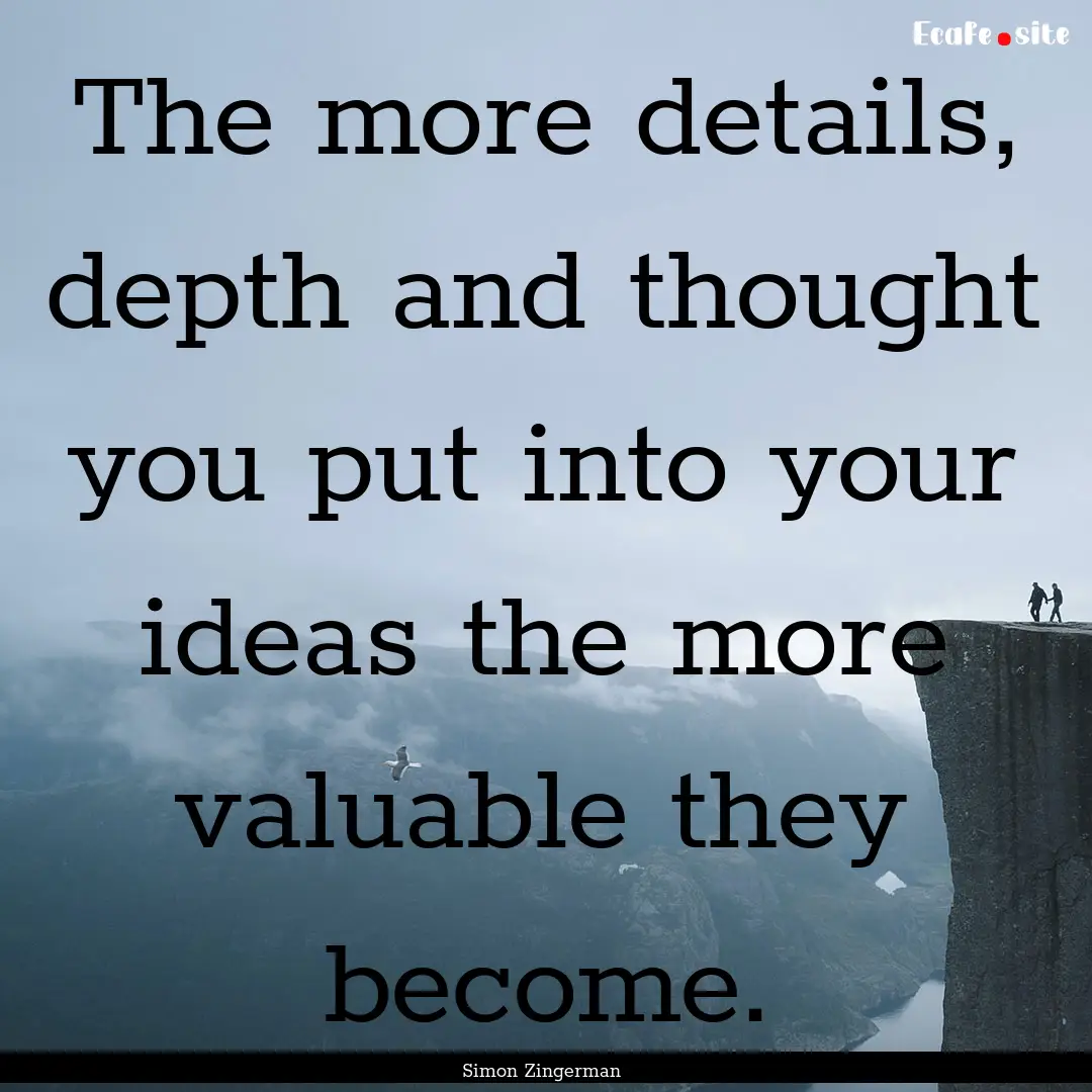 The more details, depth and thought you put.... : Quote by Simon Zingerman