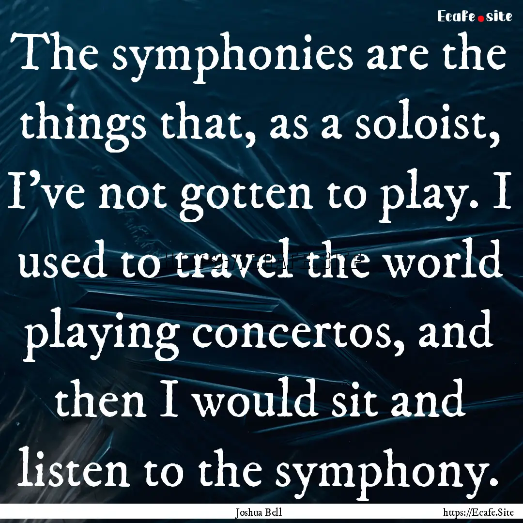 The symphonies are the things that, as a.... : Quote by Joshua Bell