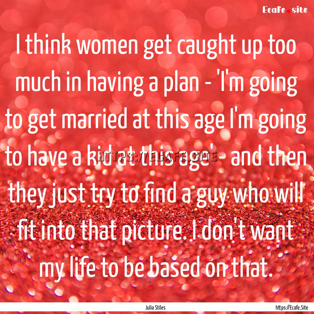 I think women get caught up too much in having.... : Quote by Julia Stiles