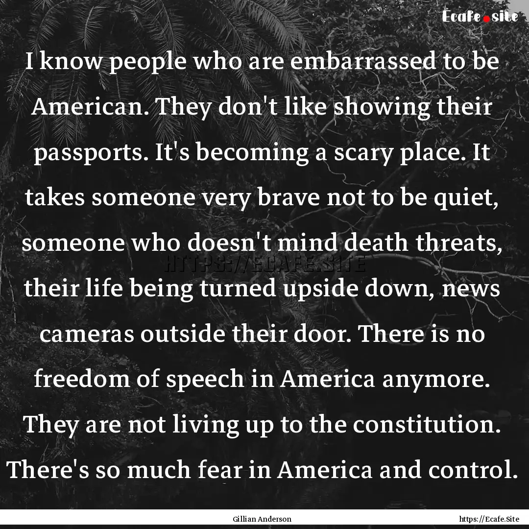 I know people who are embarrassed to be American..... : Quote by Gillian Anderson