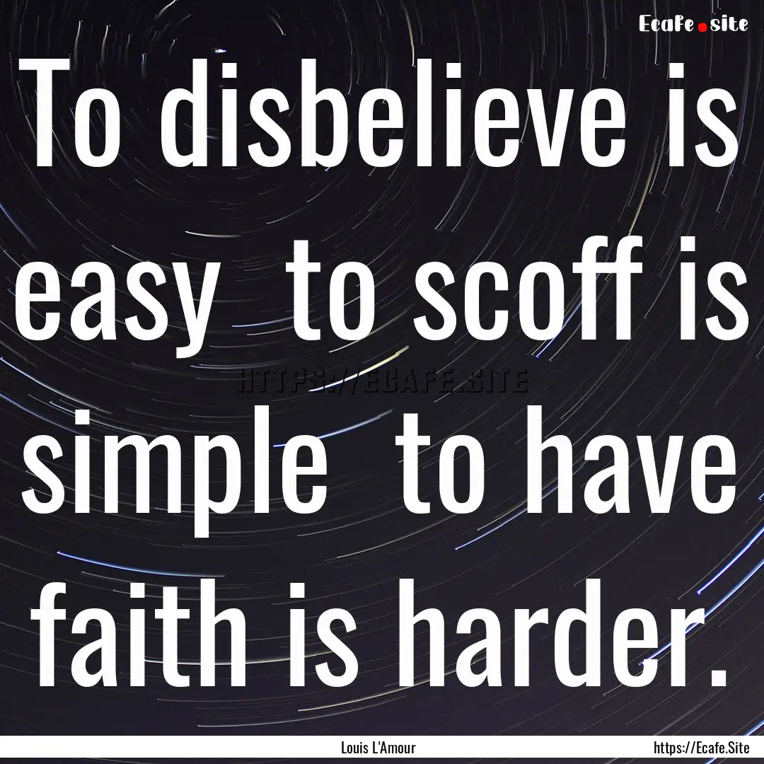 To disbelieve is easy to scoff is simple.... : Quote by Louis L'Amour