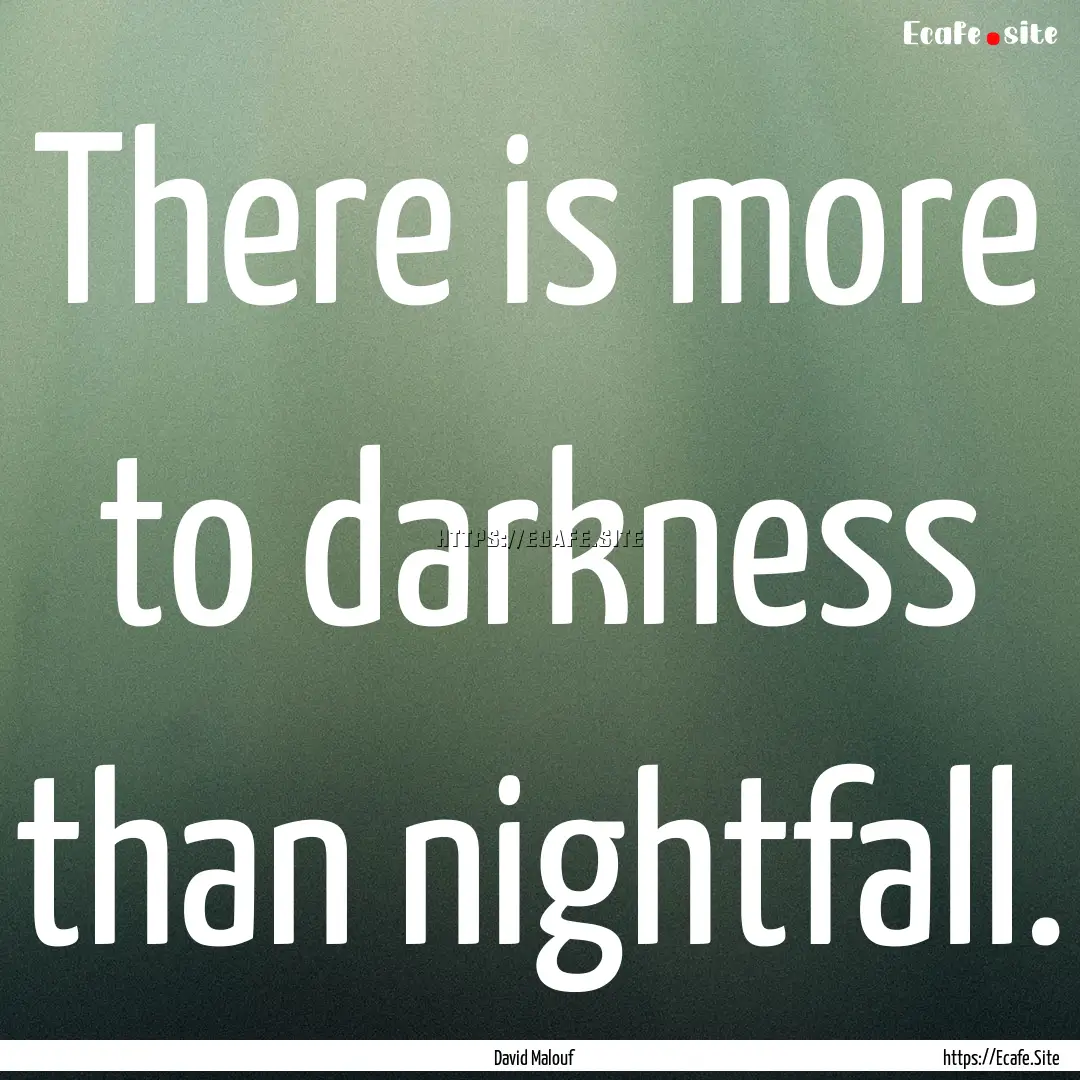 There is more to darkness than nightfall..... : Quote by David Malouf