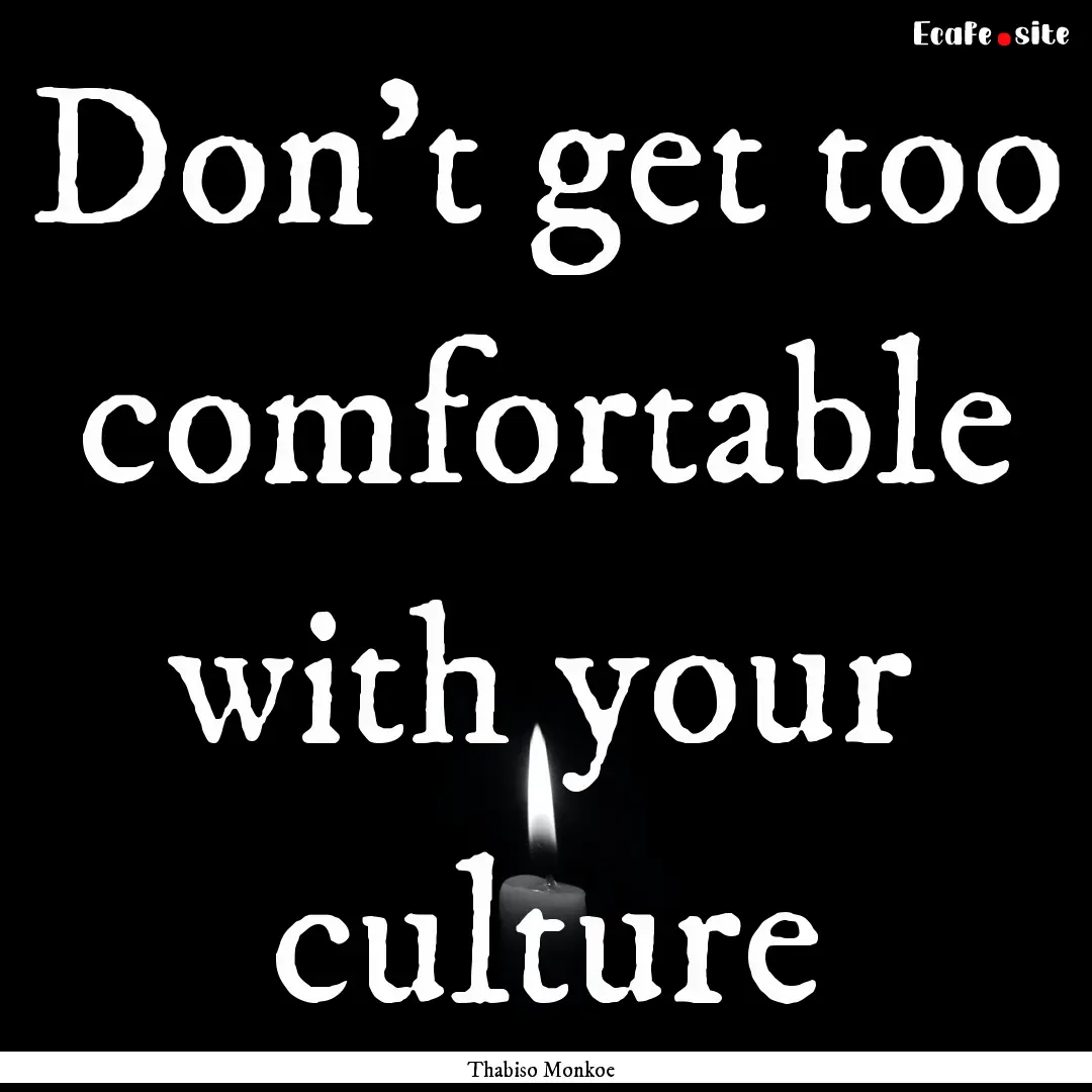 Don't get too comfortable with your culture.... : Quote by Thabiso Monkoe