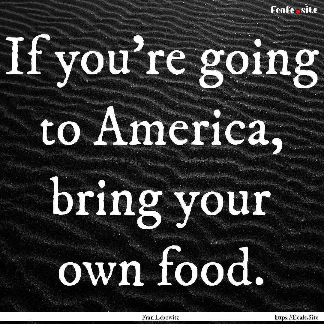 If you're going to America, bring your own.... : Quote by Fran Lebowitz