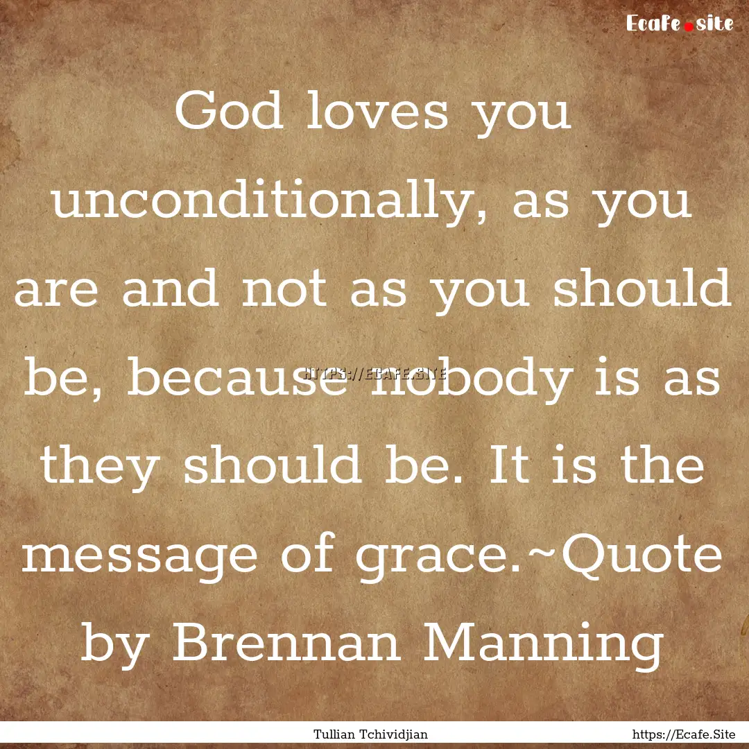 God loves you unconditionally, as you are.... : Quote by Tullian Tchividjian