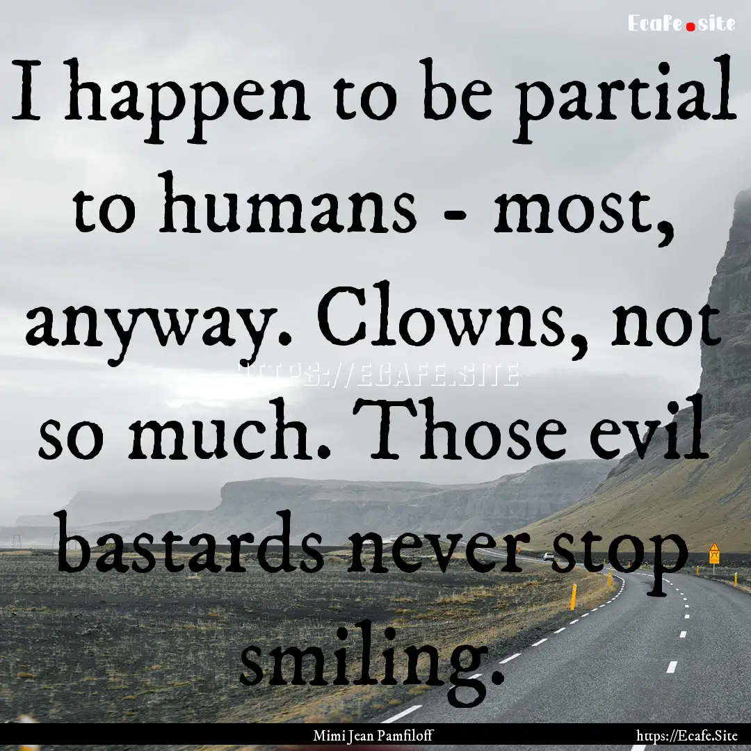 I happen to be partial to humans - most,.... : Quote by Mimi Jean Pamfiloff