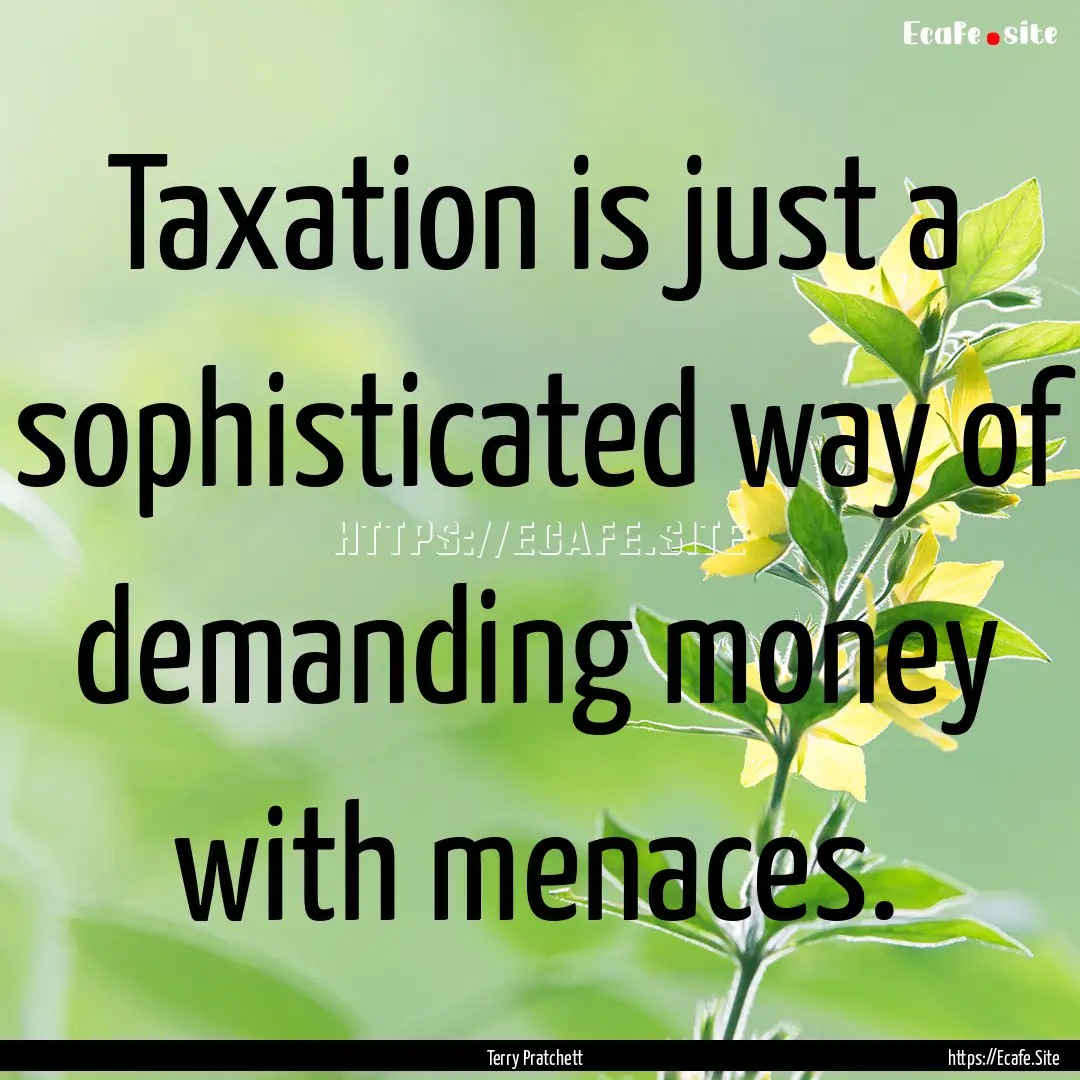 Taxation is just a sophisticated way of demanding.... : Quote by Terry Pratchett