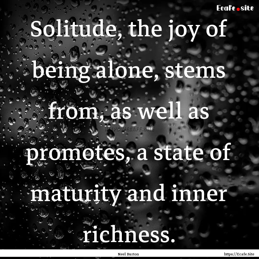 Solitude, the joy of being alone, stems from,.... : Quote by Neel Burton