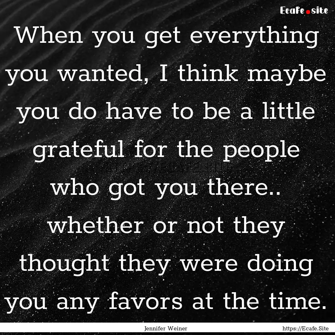 When you get everything you wanted, I think.... : Quote by Jennifer Weiner