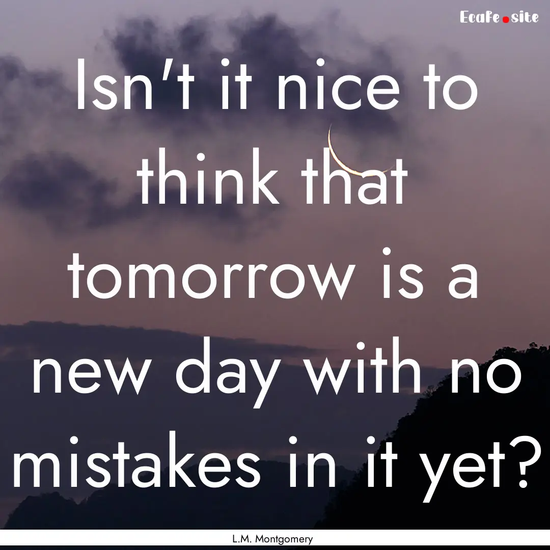 Isn't it nice to think that tomorrow is a.... : Quote by L.M. Montgomery