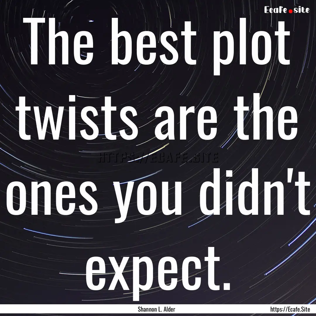 The best plot twists are the ones you didn't.... : Quote by Shannon L. Alder