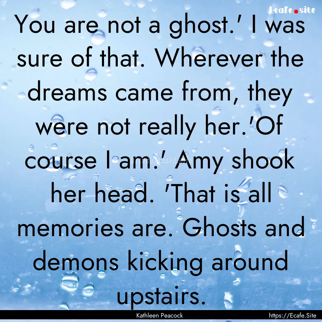 You are not a ghost.' I was sure of that..... : Quote by Kathleen Peacock