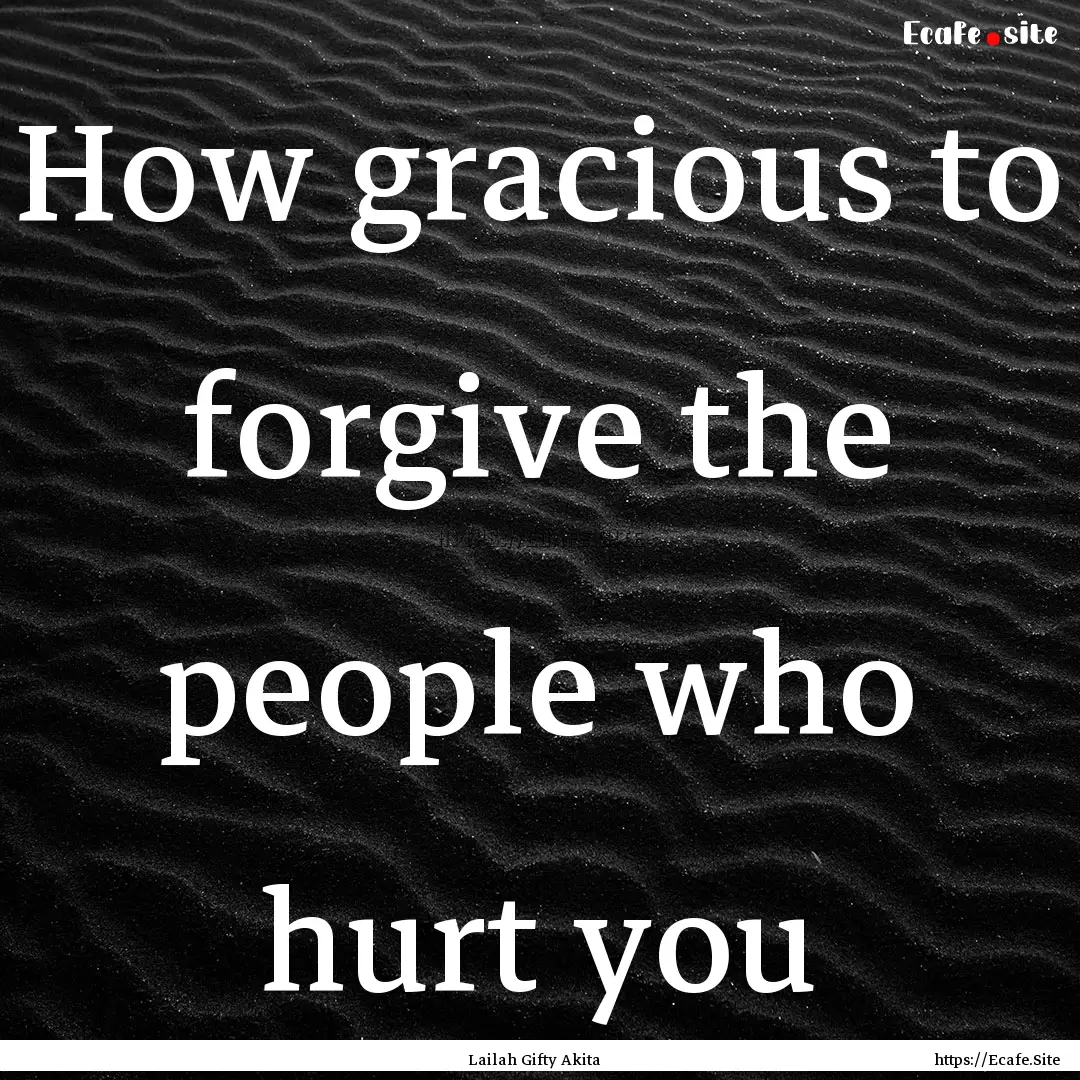 How gracious to forgive the people who hurt.... : Quote by Lailah Gifty Akita