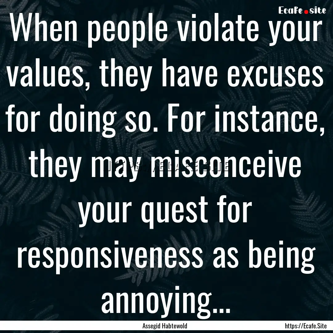 When people violate your values, they have.... : Quote by Assegid Habtewold