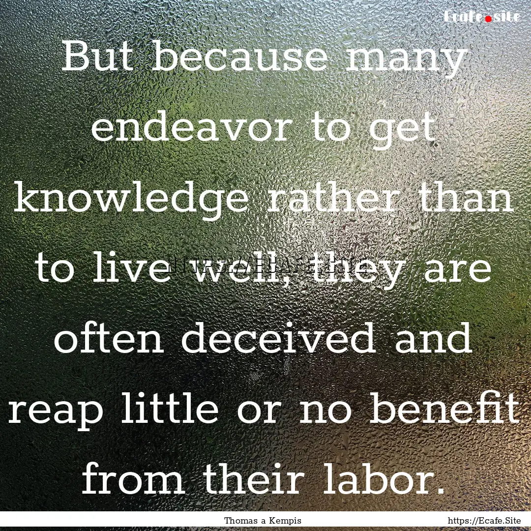 But because many endeavor to get knowledge.... : Quote by Thomas a Kempis