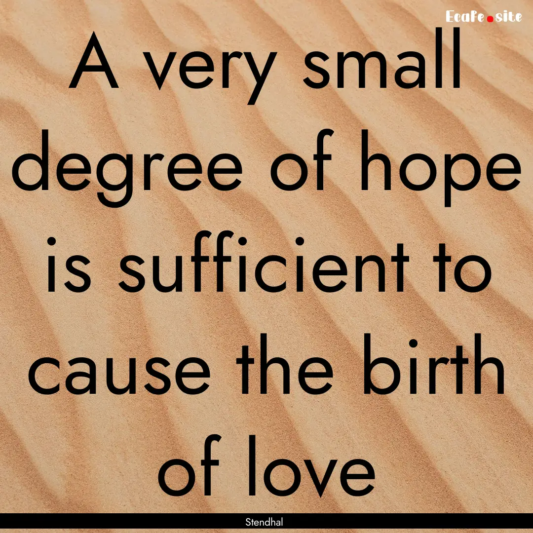 A very small degree of hope is sufficient.... : Quote by Stendhal