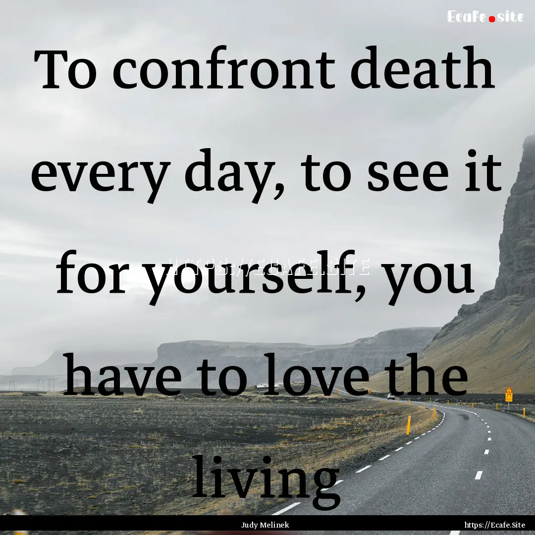 To confront death every day, to see it for.... : Quote by Judy Melinek