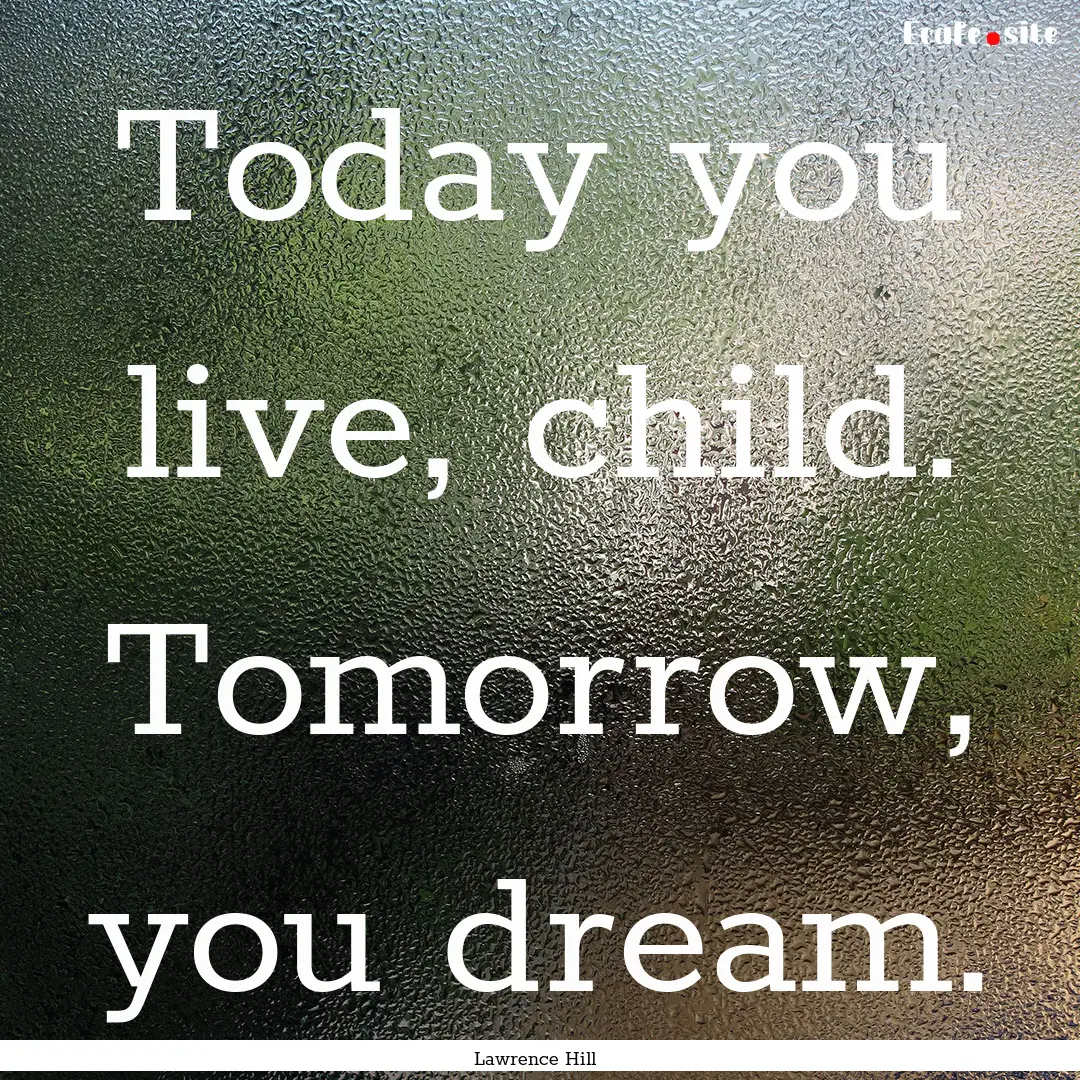 Today you live, child. Tomorrow, you dream..... : Quote by Lawrence Hill