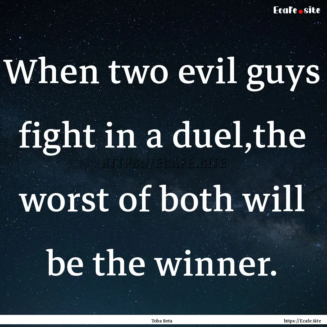 When two evil guys fight in a duel,the worst.... : Quote by Toba Beta